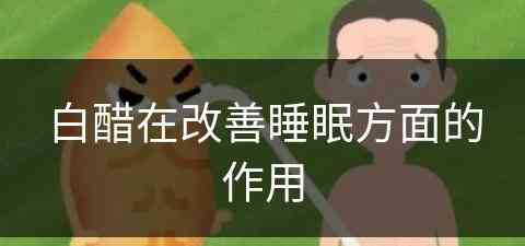 白醋在改善睡眠方面的作用(白醋在改善睡眠方面的作用是什么)